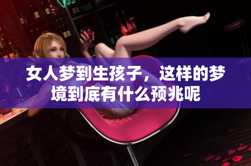 女人梦到生孩子，这样的梦境到底有什么预兆呢