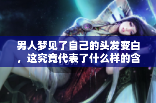 男人梦见了自己的头发变白，这究竟代表了什么样的含义呢