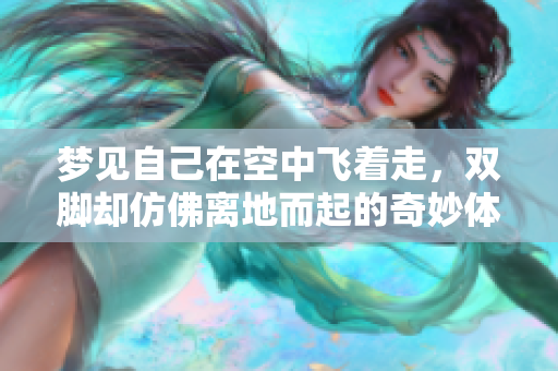 梦见自己在空中飞着走，双脚却仿佛离地而起的奇妙体验