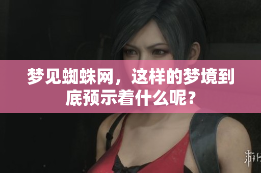 梦见蜘蛛网，这样的梦境到底预示着什么呢？