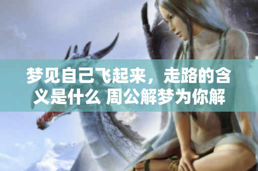 梦见自己飞起来，走路的含义是什么 周公解梦为你解答