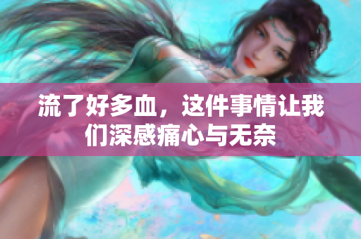 流了好多血，这件事情让我们深感痛心与无奈
