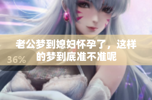 老公梦到媳妇怀孕了，这样的梦到底准不准呢