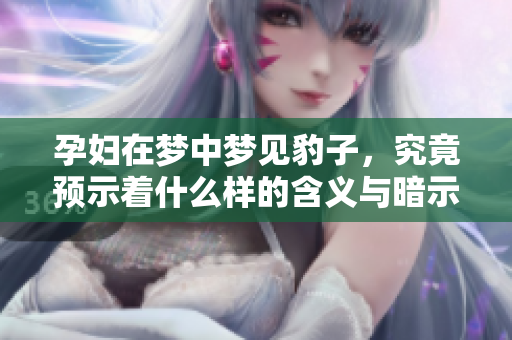 孕妇在梦中梦见豹子，究竟预示着什么样的含义与暗示呢