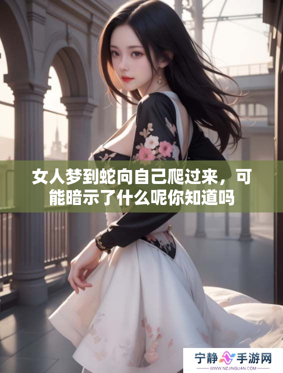 女人梦到蛇向自己爬过来，可能暗示了什么呢你知道吗