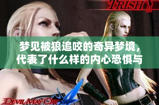 梦见被狼追咬的奇异梦境，代表了什么样的内心恐惧与焦虑呢