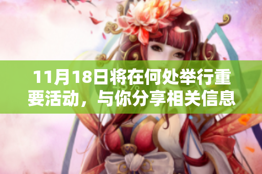 11月18日将在何处举行重要活动，与你分享相关信息和精彩内容。
