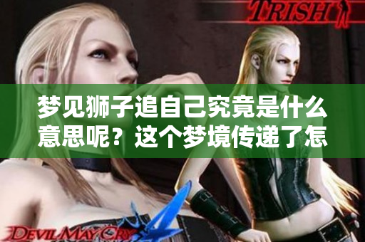 梦见狮子追自己究竟是什么意思呢？这个梦境传递了怎样的暗示？