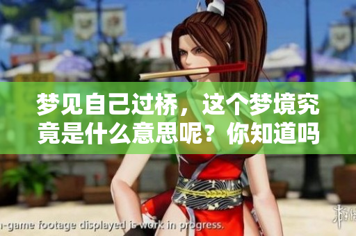 梦见自己过桥，这个梦境究竟是什么意思呢？你知道吗？