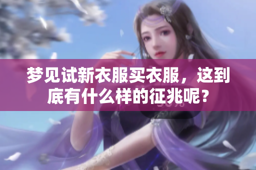 梦见试新衣服买衣服，这到底有什么样的征兆呢？