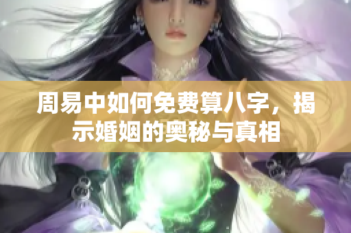 周易中如何免费算八字，揭示婚姻的奥秘与真相