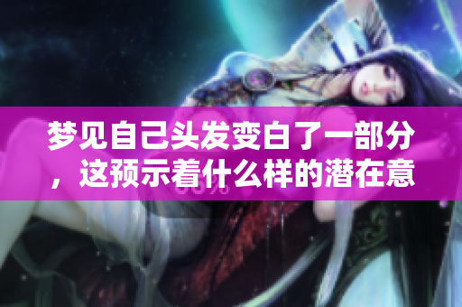 梦见自己头发变白了一部分，这预示着什么样的潜在意义呢