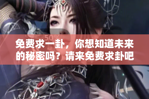 免费求一卦，你想知道未来的秘密吗？请来免费求卦吧！