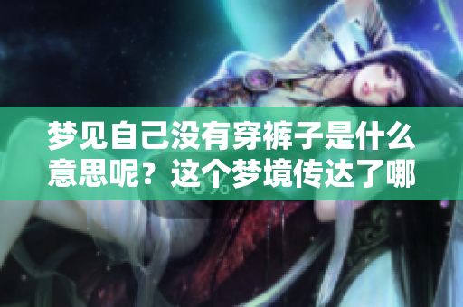 梦见自己没有穿裤子是什么意思呢？这个梦境传达了哪些潜在的含义与暗示呢？