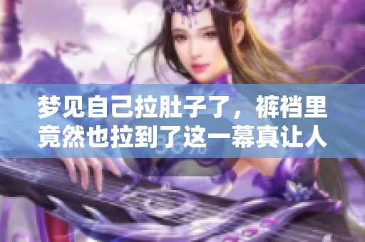 梦见自己拉肚子了，裤裆里竟然也拉到了这一幕真让人尴尬
