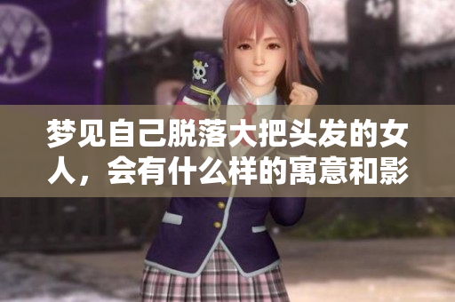 梦见自己脱落大把头发的女人，会有什么样的寓意和影响呢