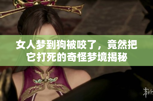 女人梦到狗被咬了，竟然把它打死的奇怪梦境揭秘