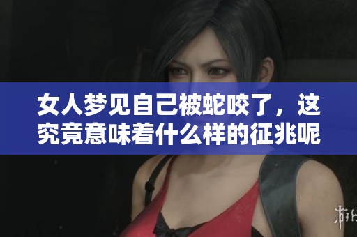 女人梦见自己被蛇咬了，这究竟意味着什么样的征兆呢