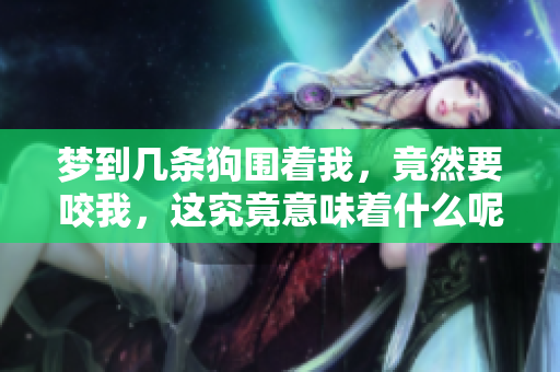 梦到几条狗围着我，竟然要咬我，这究竟意味着什么呢