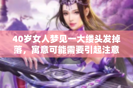 40岁女人梦见一大缕头发掉落，寓意可能需要引起注意的事情