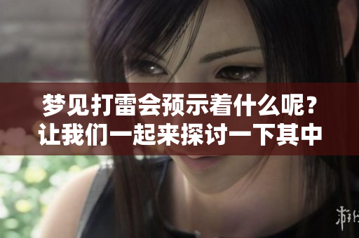 梦见打雷会预示着什么呢？让我们一起来探讨一下其中的含义吧。