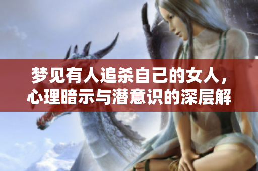梦见有人追杀自己的女人，心理暗示与潜意识的深层解析