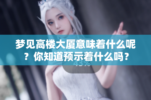 梦见高楼大厦意味着什么呢？你知道预示着什么吗？
