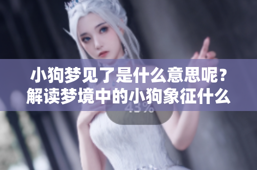 小狗梦见了是什么意思呢？解读梦境中的小狗象征什么含义。