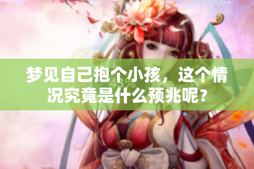梦见自己抱个小孩，这个情况究竟是什么预兆呢？