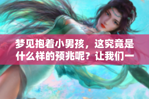 梦见抱着小男孩，这究竟是什么样的预兆呢？让我们一同探讨其含义。