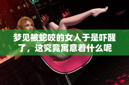 梦见被蛇咬的女人于是吓醒了，这究竟寓意着什么呢
