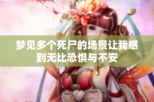 梦见多个死尸的场景让我感到无比恐惧与不安