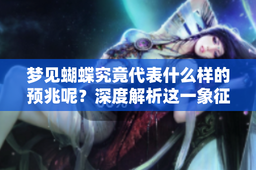 梦见蝴蝶究竟代表什么样的预兆呢？深度解析这一象征背后的意义。