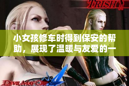 小女孩修车时得到保安的帮助，展现了温暖与友爱的一幕