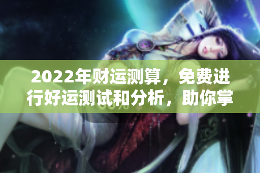 2022年财运测算，免费进行好运测试和分析，助你掌握财富走势
