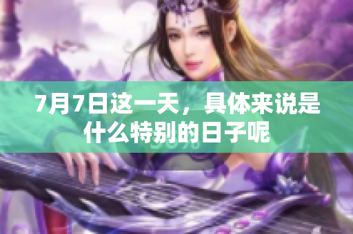 7月7日这一天，具体来说是什么特别的日子呢