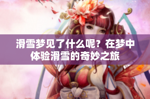 滑雪梦见了什么呢？在梦中体验滑雪的奇妙之旅