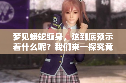 梦见蟒蛇缠身，这到底预示着什么呢？我们来一探究竟吧！
