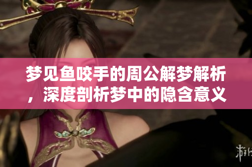 梦见鱼咬手的周公解梦解析，深度剖析梦中的隐含意义