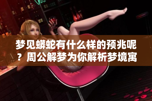 梦见蟒蛇有什么样的预兆呢？周公解梦为你解析梦境寓意