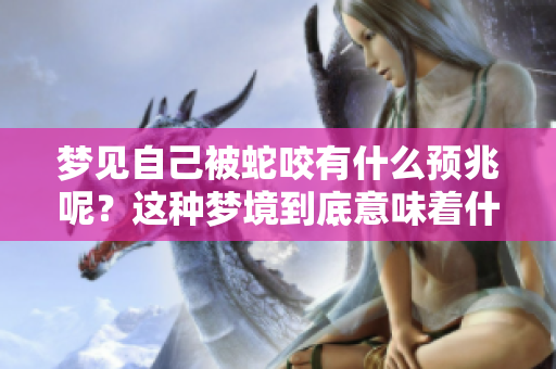 梦见自己被蛇咬有什么预兆呢？这种梦境到底意味着什么呢？