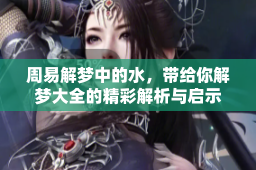 周易解梦中的水，带给你解梦大全的精彩解析与启示