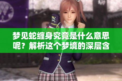 梦见蛇缠身究竟是什么意思呢？解析这个梦境的深层含义和象征意。