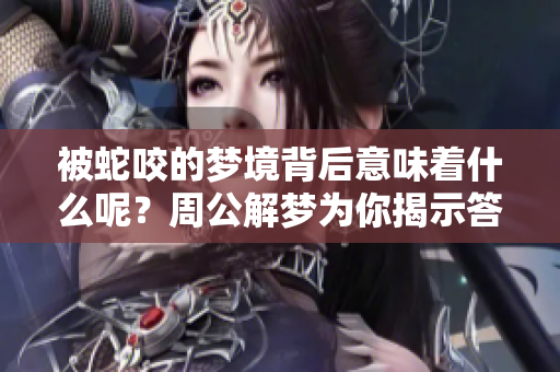 被蛇咬的梦境背后意味着什么呢？周公解梦为你揭示答案