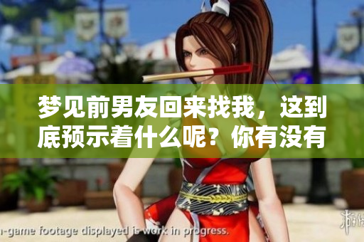 梦见前男友回来找我，这到底预示着什么呢？你有没有思考过这个问题？