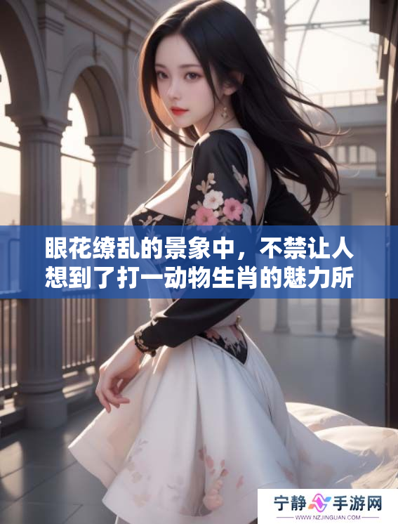 眼花缭乱的景象中，不禁让人想到了打一动物生肖的魅力所在