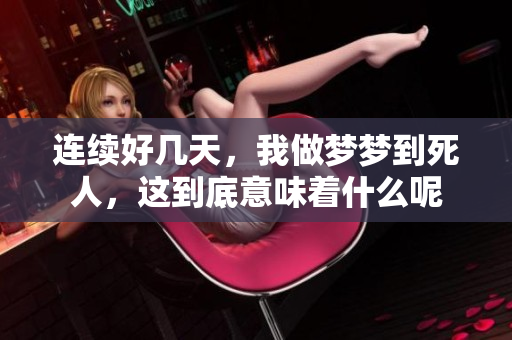 连续好几天，我做梦梦到死人，这到底意味着什么呢