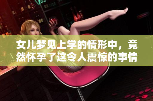 女儿梦见上学的情形中，竟然怀孕了这令人震惊的事情