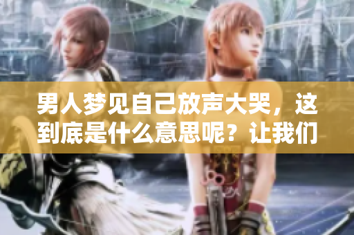 男人梦见自己放声大哭，这到底是什么意思呢？让我们一起探讨一下吧！