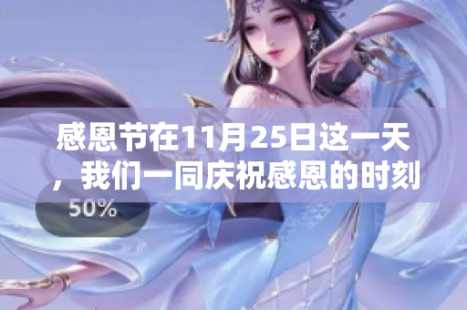 感恩节在11月25日这一天，我们一同庆祝感恩的时刻。